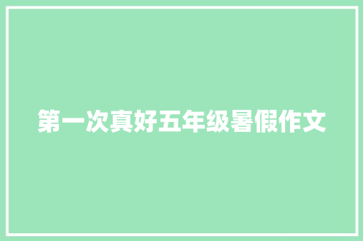 第一次真好五年级暑假作文 写作素材