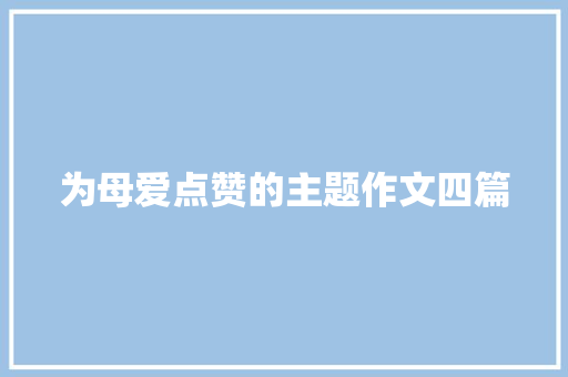 为母爱点赞的主题作文四篇