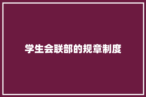 学生会联部的规章制度 写作社区