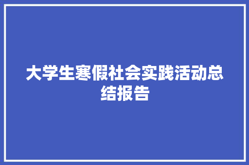 大学生寒假社会实践活动总结报告 写作社区