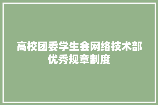 高校团委学生会网络技术部优秀规章制度 简历模板