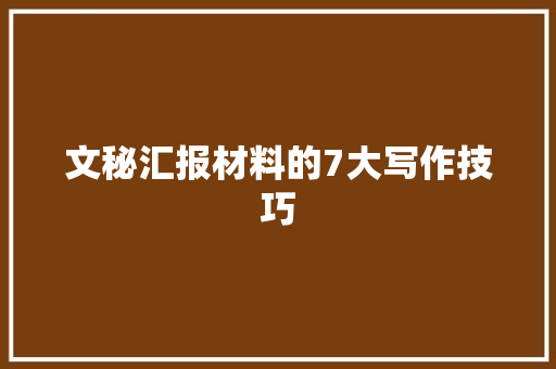 文秘汇报材料的7大写作技巧