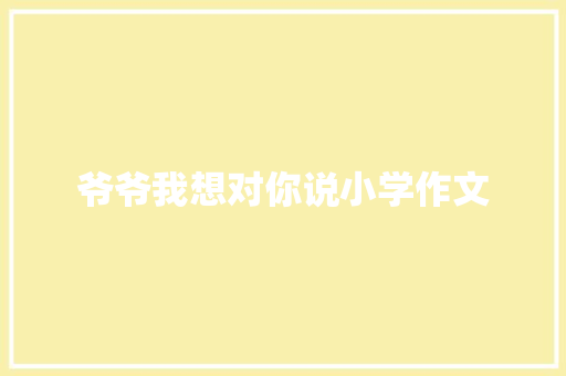 爷爷我想对你说小学作文