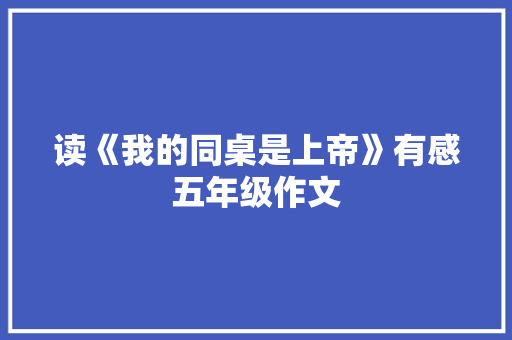 读《我的同桌是上帝》有感五年级作文 写作技巧