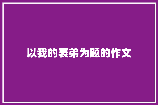 以我的表弟为题的作文 商业文案