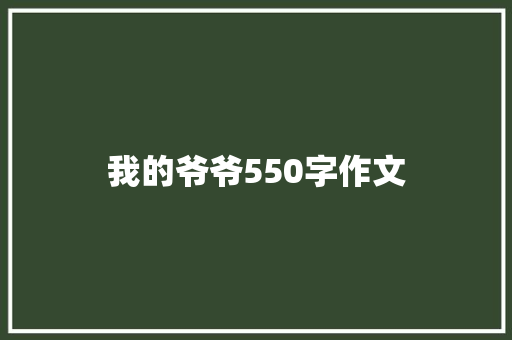 我的爷爷550字作文 写作素材