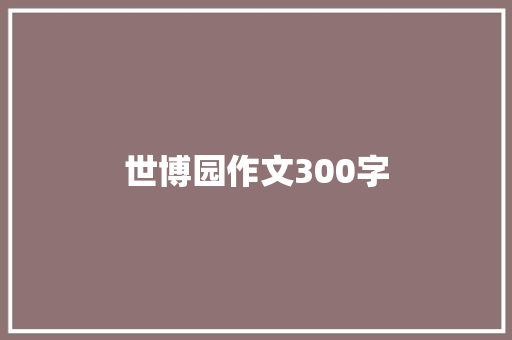 世博园作文300字 范文赏析