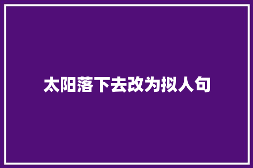 太阳落下去改为拟人句 写作技巧