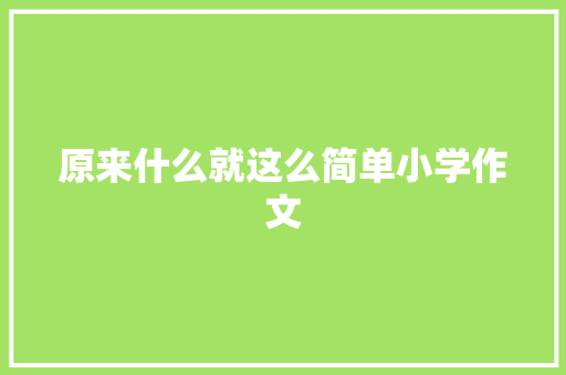 原来什么就这么简单小学作文 报告写作