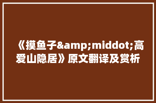 《摸鱼子&middot;高爱山隐居》原文翻译及赏析