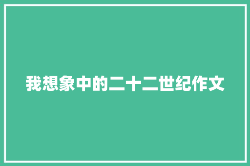 我想象中的二十二世纪作文 商业文案