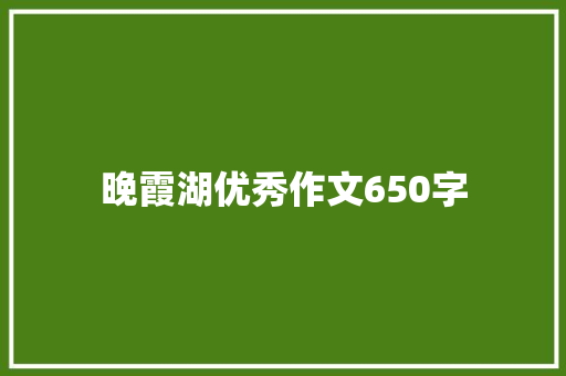 晚霞湖优秀作文650字 商业文案