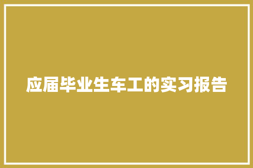 应届毕业生车工的实习报告 报告写作