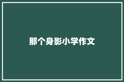 那个身影小学作文 范文赏析