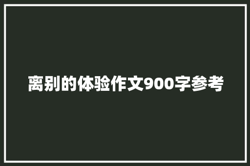 离别的体验作文900字参考 写作素材
