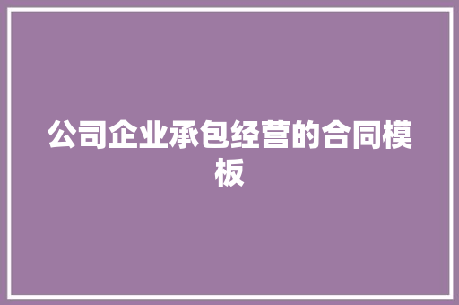 公司企业承包经营的合同模板 写作社区