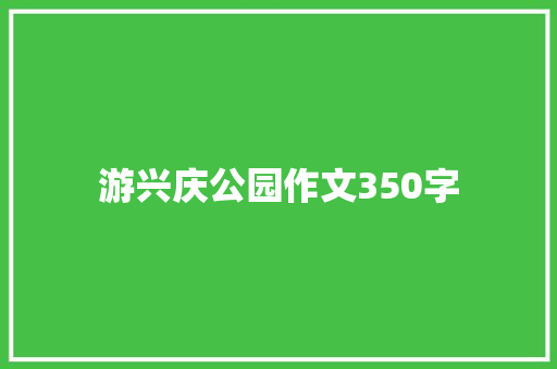 游兴庆公园作文350字 范文赏析