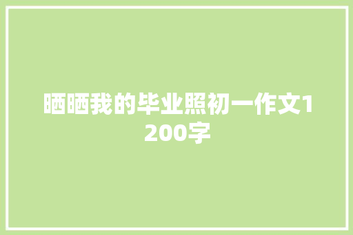 晒晒我的毕业照初一作文1200字 写作技巧