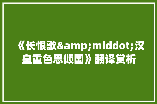 《长恨歌&middot;汉皇重色思倾国》翻译赏析 商业文案