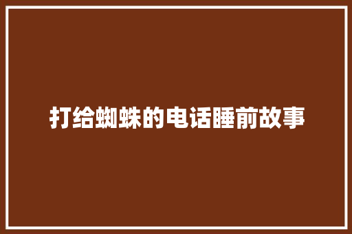 打给蜘蛛的电话睡前故事 写作社区