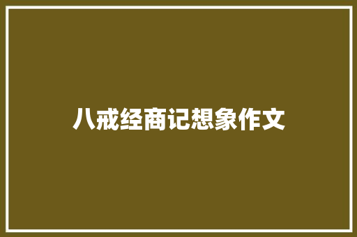 八戒经商记想象作文 商业文案