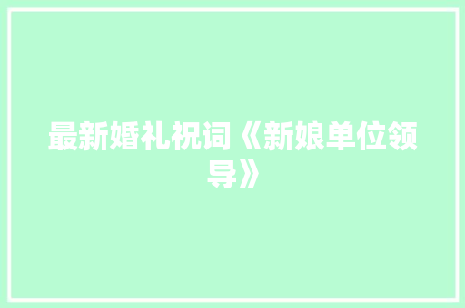 最新婚礼祝词《新娘单位领导》 写作素材