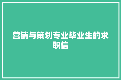 营销与策划专业毕业生的求职信 报告写作