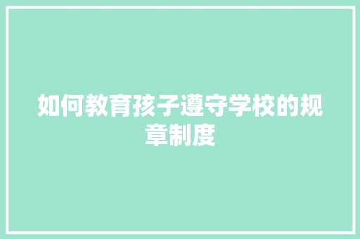 如何教育孩子遵守学校的规章制度 写作素材