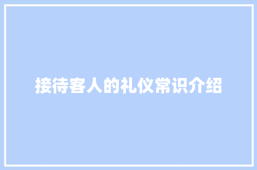 接待客人的礼仪常识介绍 写作社区