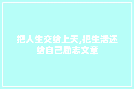 把人生交给上天,把生活还给自己励志文章 写作技巧