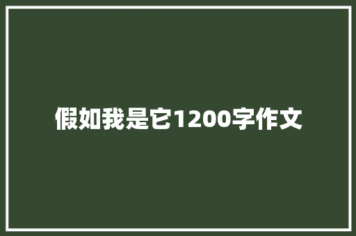 假如我是它1200字作文 写作社区