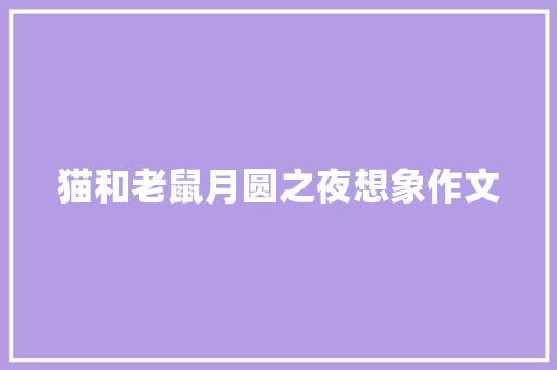 猫和老鼠月圆之夜想象作文 报告写作