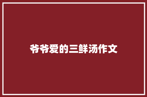爷爷爱的三鲜汤作文