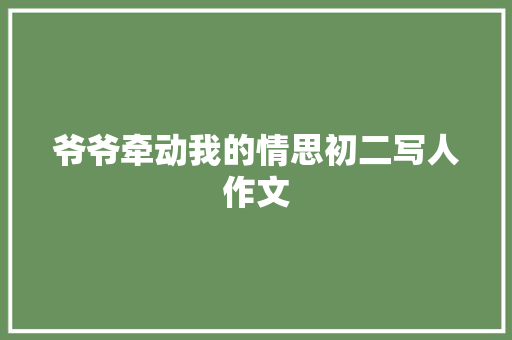 爷爷牵动我的情思初二写人作文 范文赏析