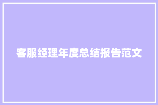 客服经理年度总结报告范文 写作技巧