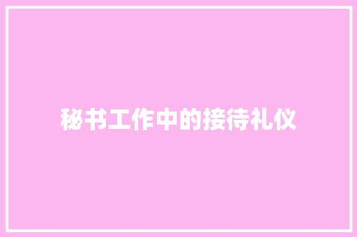 秘书工作中的接待礼仪 简历模板