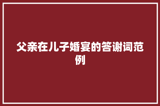 父亲在儿子婚宴的答谢词范例 商业文案