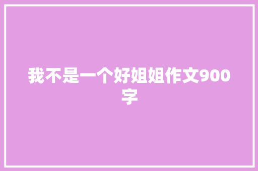 我不是一个好姐姐作文900字 写作技巧