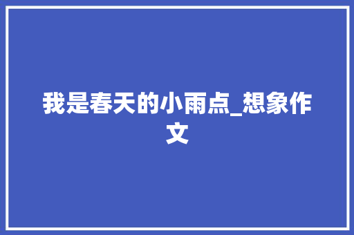 我是春天的小雨点_想象作文 写作社区