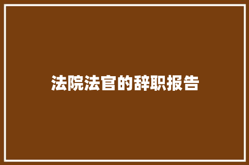 法院法官的辞职报告 写作技巧