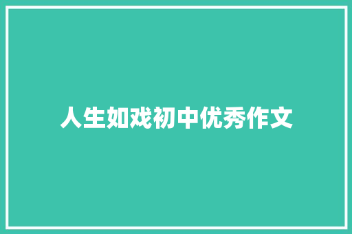 人生如戏初中优秀作文 商业文案