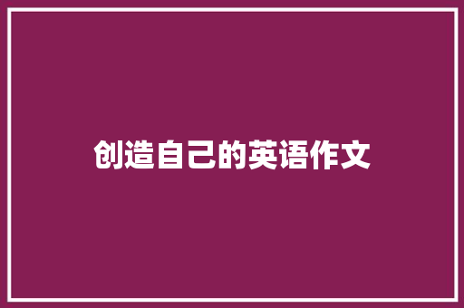 创造自己的英语作文 商业文案