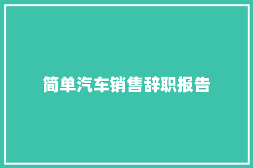 简单汽车销售辞职报告 简历模板