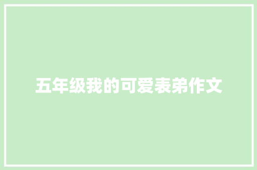 五年级我的可爱表弟作文 报告写作
