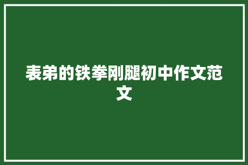 表弟的铁拳刚腿初中作文范文 写作技巧