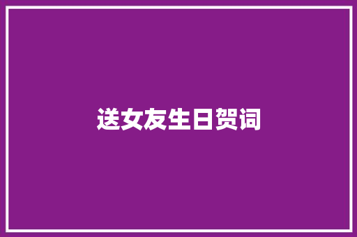 送女友生日贺词 范文赏析