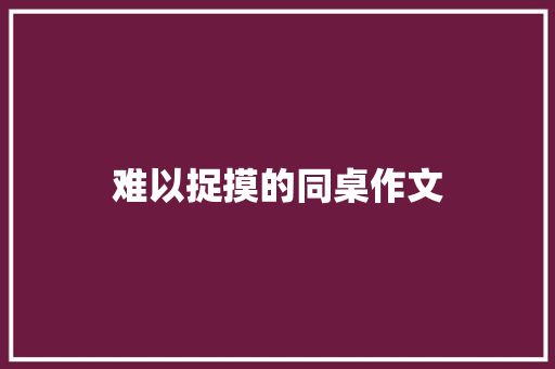 难以捉摸的同桌作文 报告写作