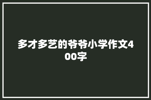 多才多艺的爷爷小学作文400字 范文赏析