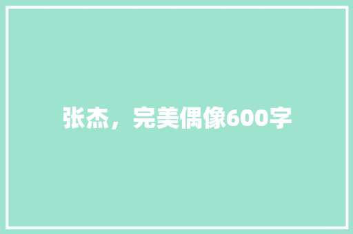 张杰，完美偶像600字 商业文案