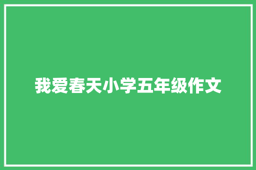 我爱春天小学五年级作文 写作技巧